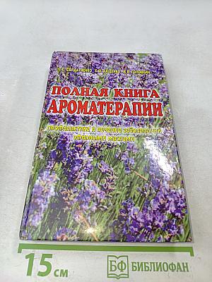Полная книга по ароматерапии. Профилактика и лечение заболеваний эфирными маслами