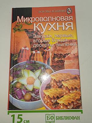 Микроволновая кухня: Закуски, первые, вторые блюда, десерты, выпечка