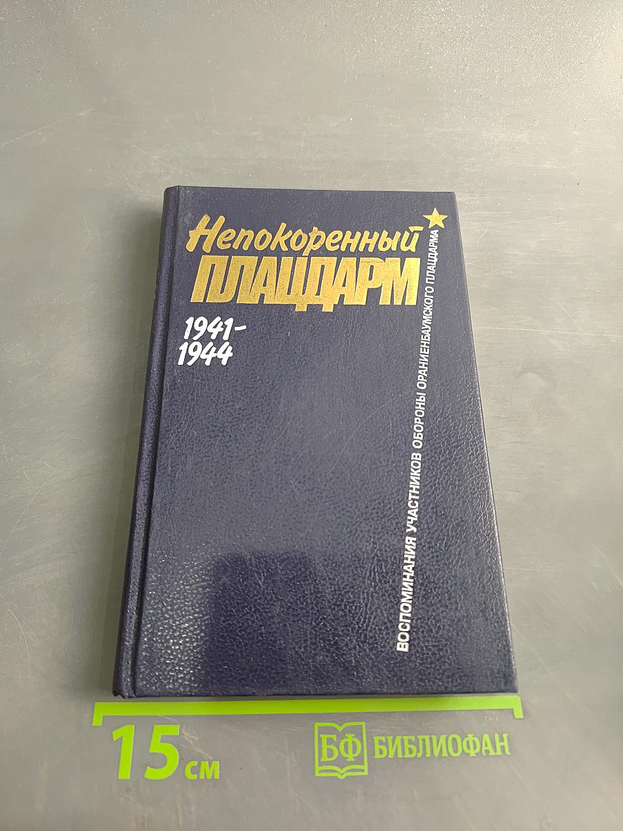 Непокоренный плацдарм. Воспоминания участников обороны Ораниенбаумского плацдарма 1941-1944