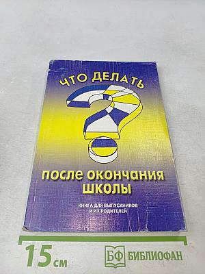 Что делать после окончания школы? Книга для выпускников и их родителей