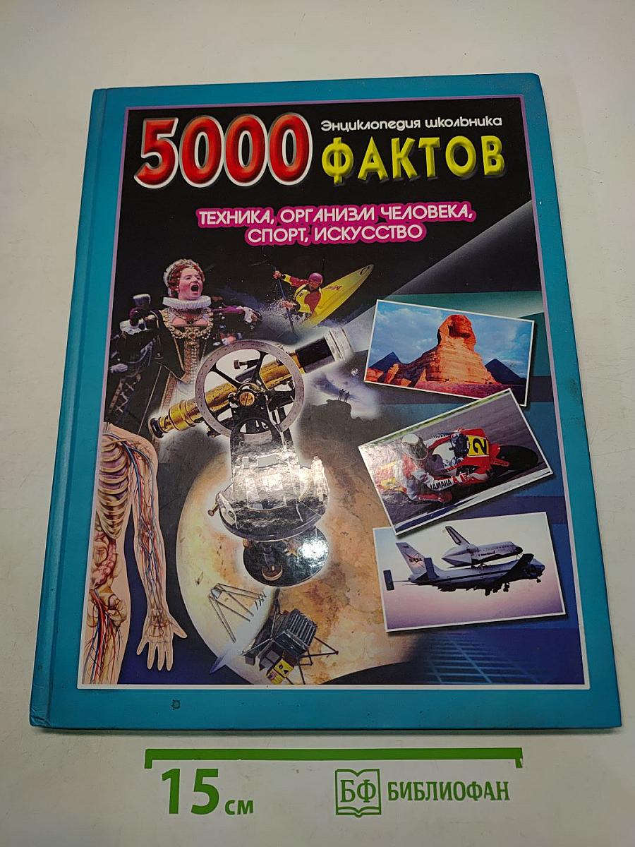 5000 фактов. Энциклопедия школьника. Техника, организм человека, спорт, искусство