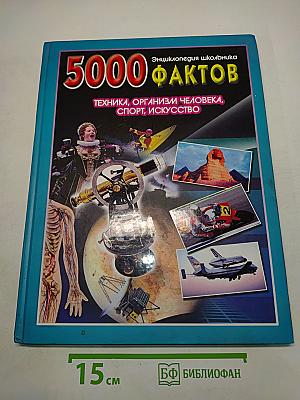 5000 фактов. Энциклопедия школьника. Техника, организм человека, спорт, искусство