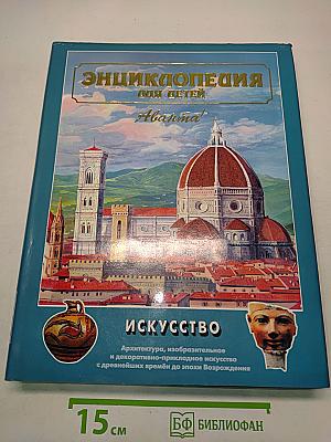 Энциклопедия для детей. Искусство. Архитектура, изобразительное и декоративно-прикладное искусство с древнейших времён до эпохи Возрождения