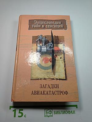 Энциклопедия тайн и сенсаций: Загадки авиакатастроф