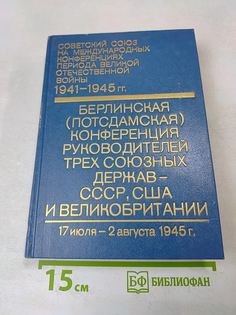Берлинская (Потсдамская) конференция руководителей трех союзных держав – СССР, США и Великобритании 17 июля – 2 августа 1945 г. Сборник документов. Том VI