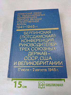 Берлинская (Потсдамская) конференция руководителей трех союзных держав – СССР, США и Великобритании 17 июля – 2 августа 1945 г. Сборник документов. Том VI