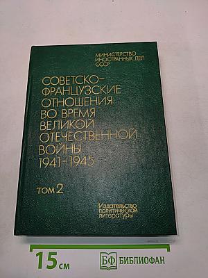 Советско-французские отношения во время Великой Отечественной войны 1941-1945. Том 2