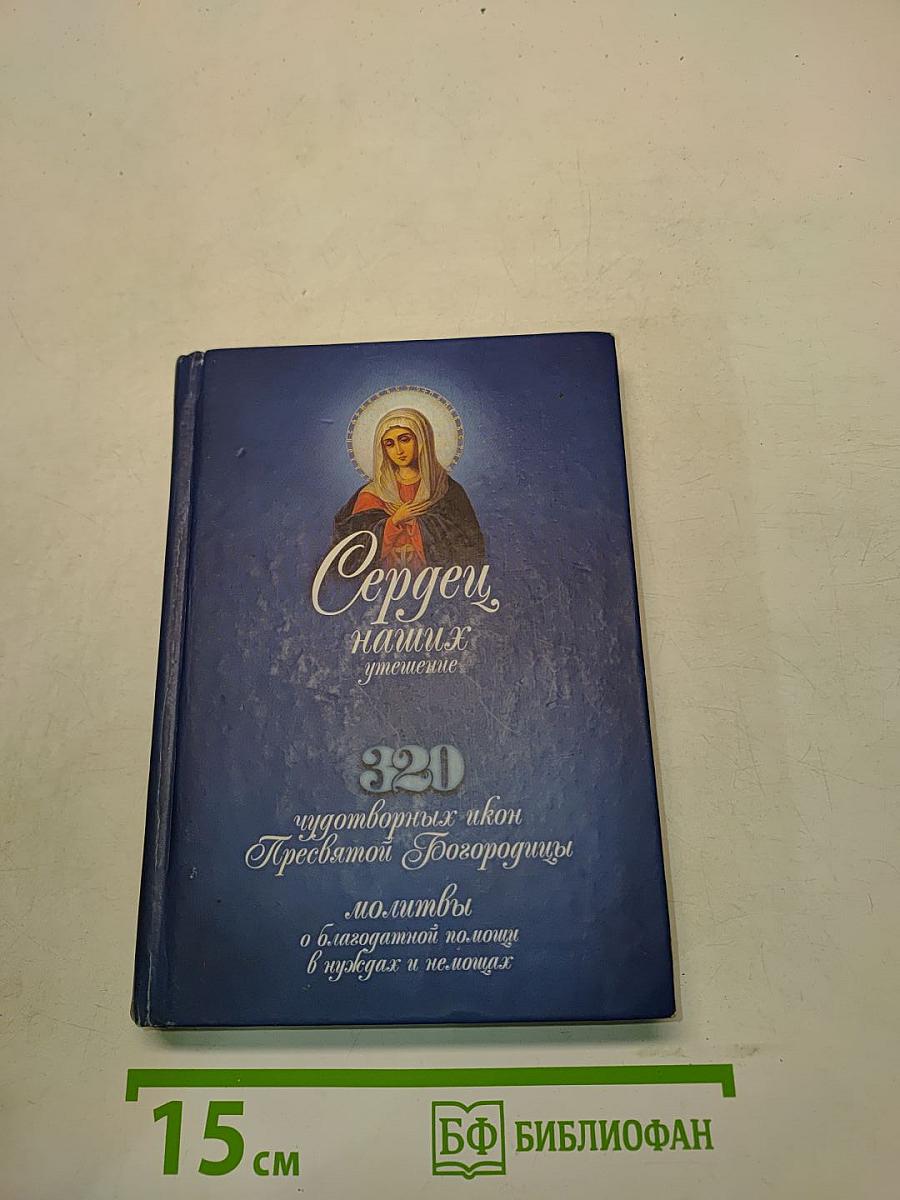 Сердце наших утешение. 320 чудотворных икон Пресвятой Богородицы. Молитвы о благодатной помощи в нуждах и немощах