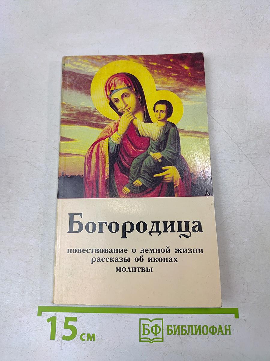 Богородица: Повествование о земной жизни, рассказы об иконах, молитвы