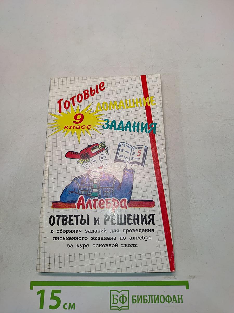Готовые домашние задания. Алгебра. 9 класс. Ответы и решения к сборнику заданий для проведения письменного экзамена по алгебре за курс основной школы