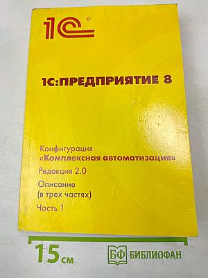 1С:Предприятие 8. Конфигурация «Комплексная автоматизация». Редакция 2.0. Описание (в трех частях). Часть 1