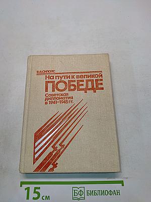 На пути к великой победе. Советская дипломатия в 1941-1945 гг.