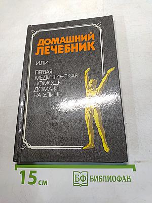 Домашний лечебник или первая медицинская помощь дома и на улице