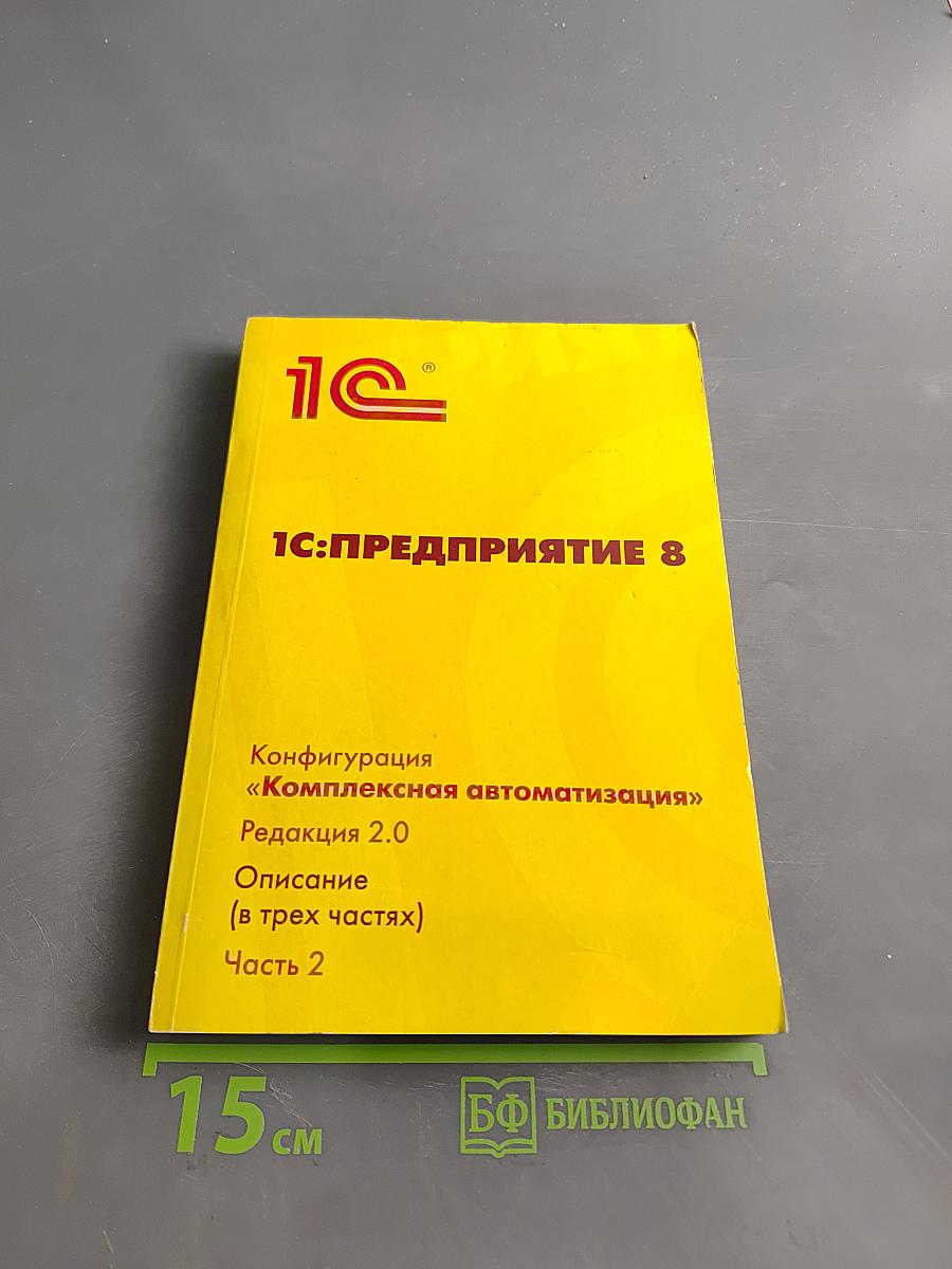 1С:Предприятие 8. Конфигурация «Комплексная автоматизация». Редакция 2.0. Описание (в трех частях). Часть 2
