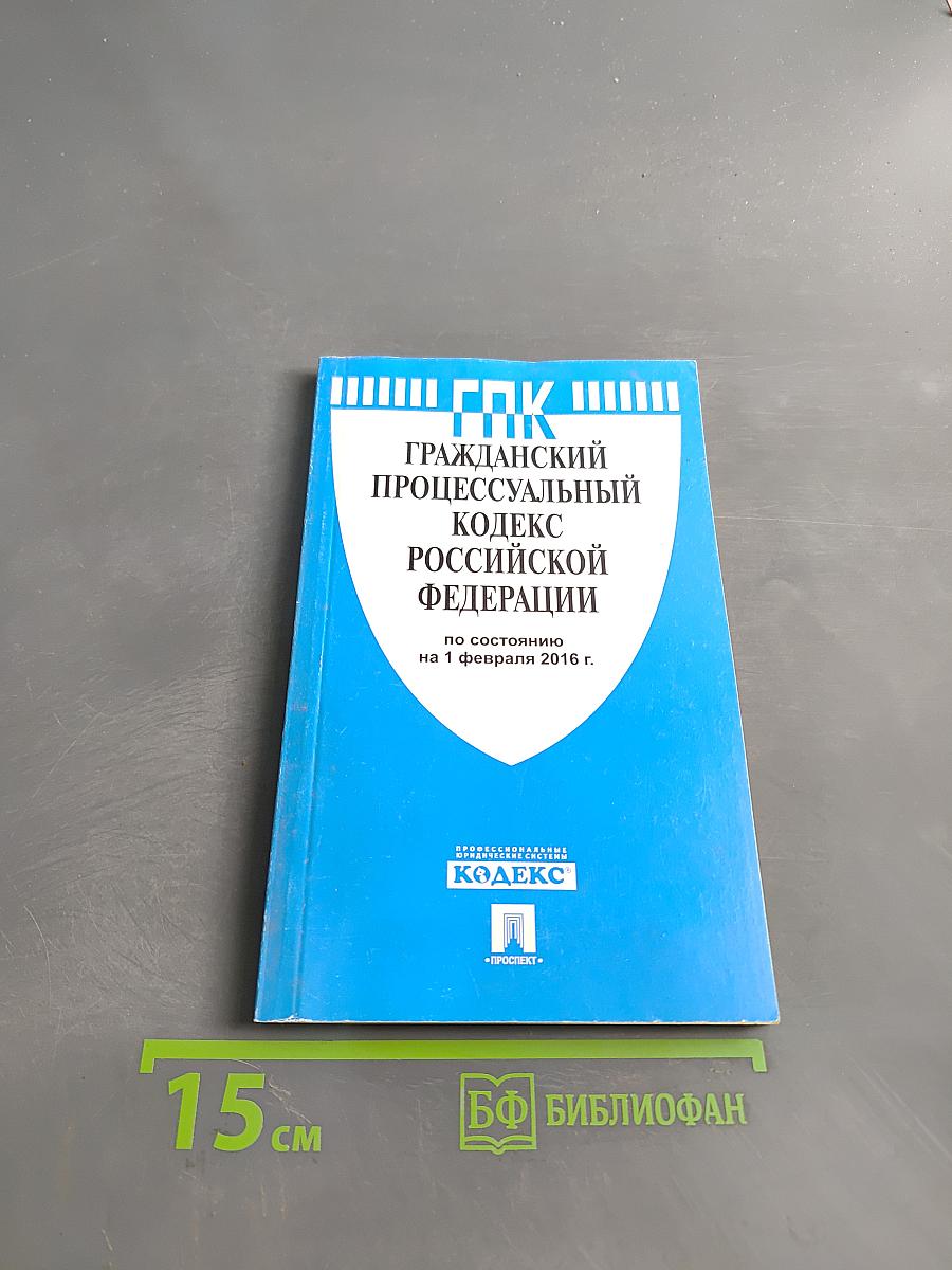 Гражданский процессуальный кодекс Российской Федерации по состоянию на 1 февраля 2016 г.