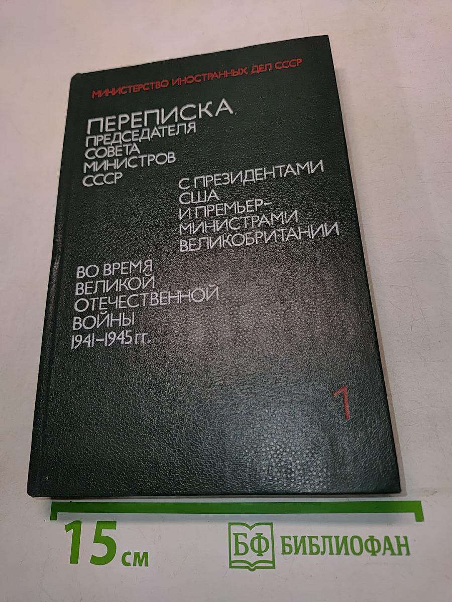 Переписка председателя Совета Министров СССР с президентами США и премьер-министрами Великобритании во время Великой Отечественной войны 1941-1945 гг. Том 1