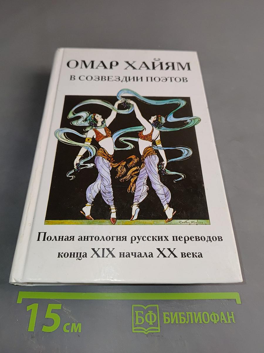 Омар Хайям в созвездии поэтов. Полная антология русских переводов конца XIX начала XX века