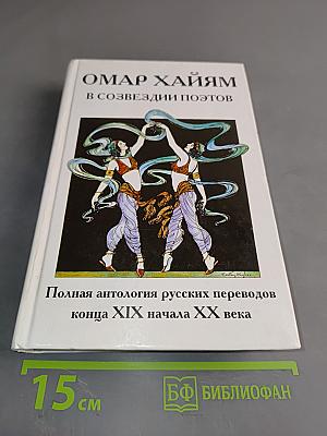 Омар Хайям в созвездии поэтов. Полная антология русских переводов конца XIX начала XX века