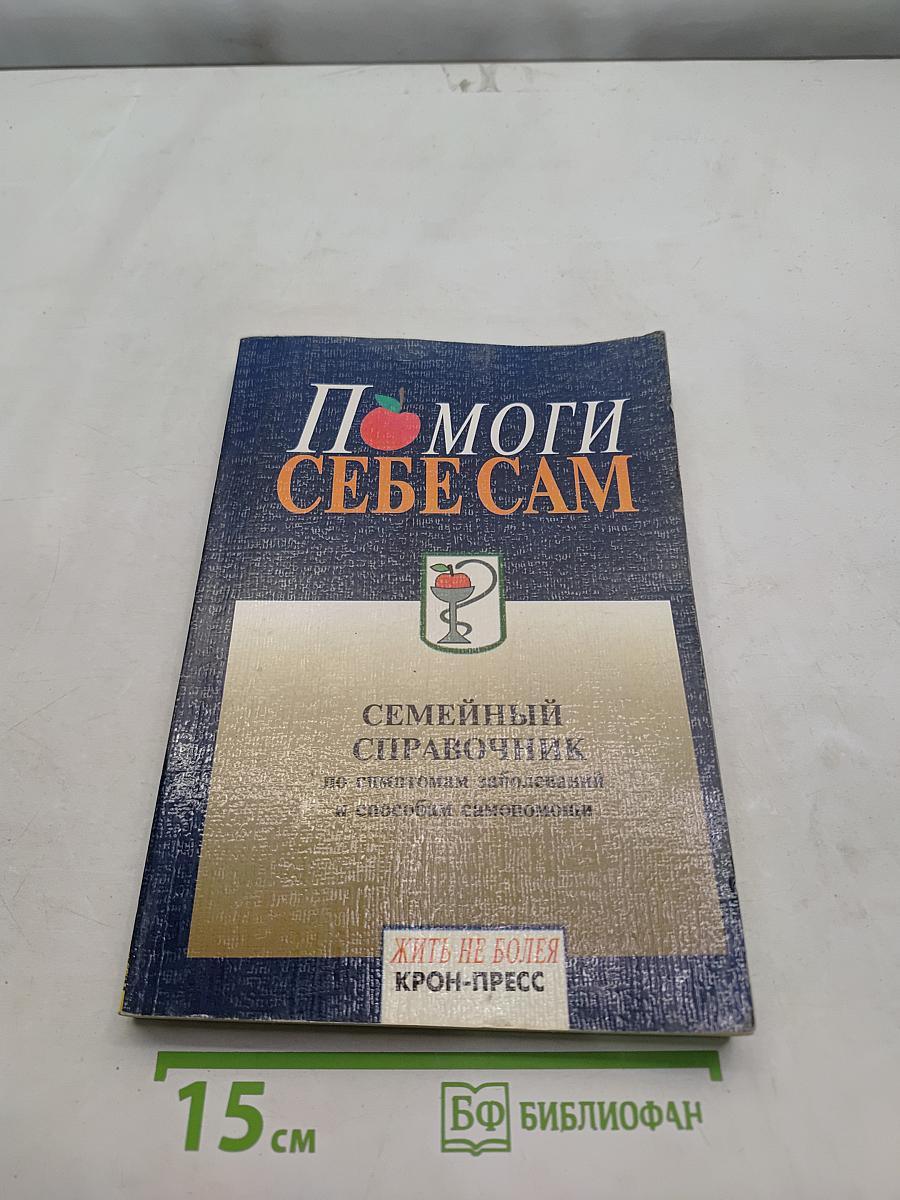 Помоги себе сам. Семейный справочник по симптомам заболеваний и способам самопомощи