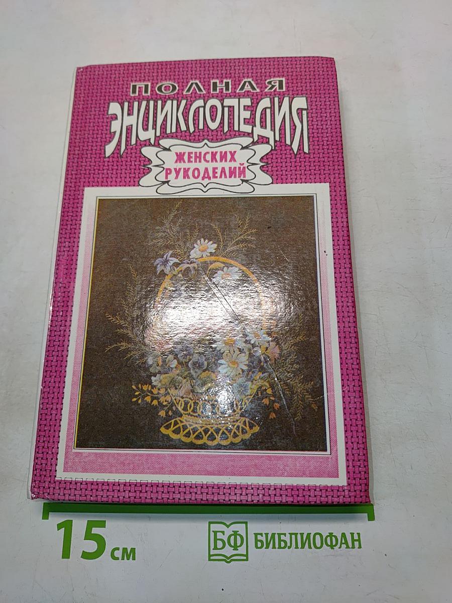 Полная энциклопедия женских рукоделий