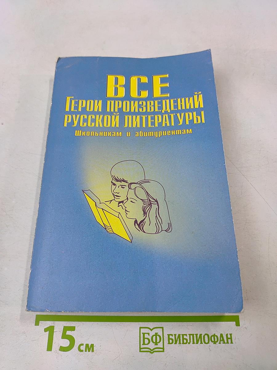 Все герои произведений русской литературы. Школьная программа: Словарь-справочник