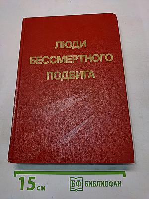 Люди бессмертного подвига (Очерки о дважды, трижды и четырежды Героях Советского Союза)
