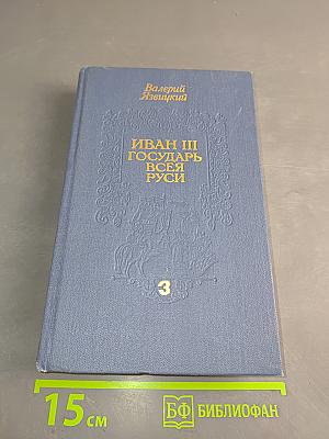 Иван III Государь всея Руси. Книги четвертая (окончание) и пятая
