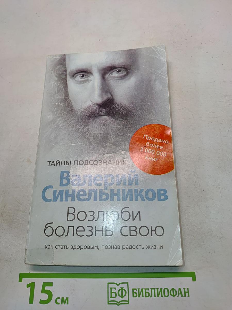Возлюби болезнь свою. Как стать здоровым, познав радость жизни