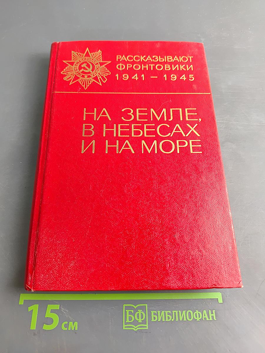 На земле, в небесах и на море. Рассказывают фронтовики 1941-1945
