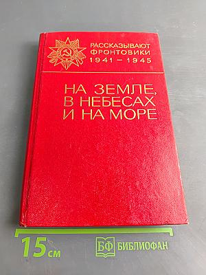 На земле, в небесах и на море. Рассказывают фронтовики 1941-1945