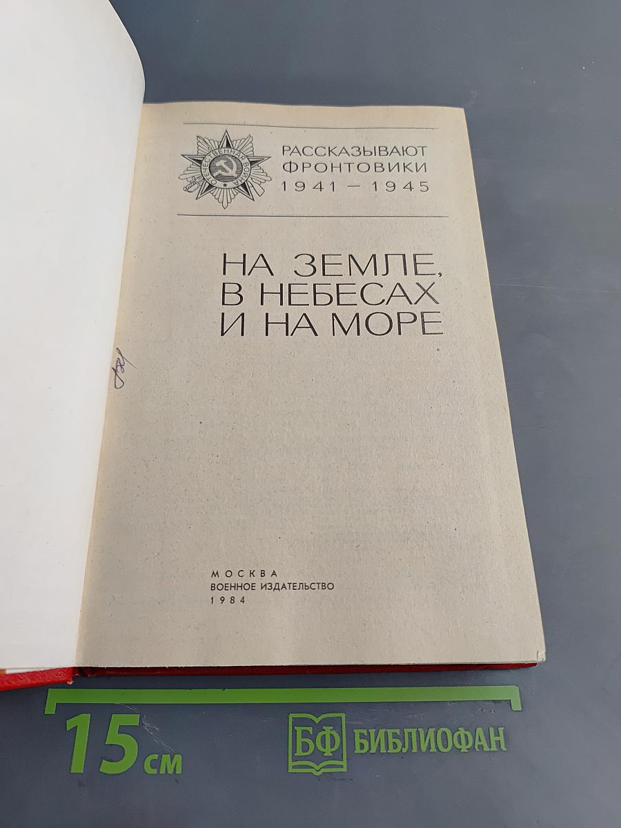 На земле, в небесах и на море. Рассказывают фронтовики 1941-1945
