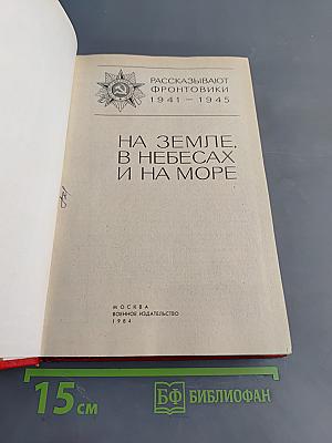 На земле, в небесах и на море. Рассказывают фронтовики 1941-1945