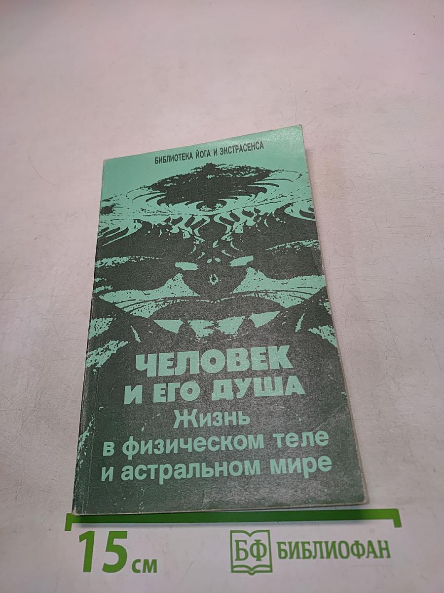 Человек и его душа. Жизнь в физическом теле и астральном мире