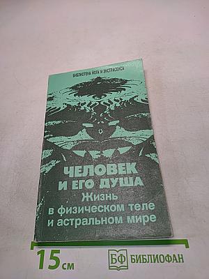 Человек и его душа. Жизнь в физическом теле и астральном мире
