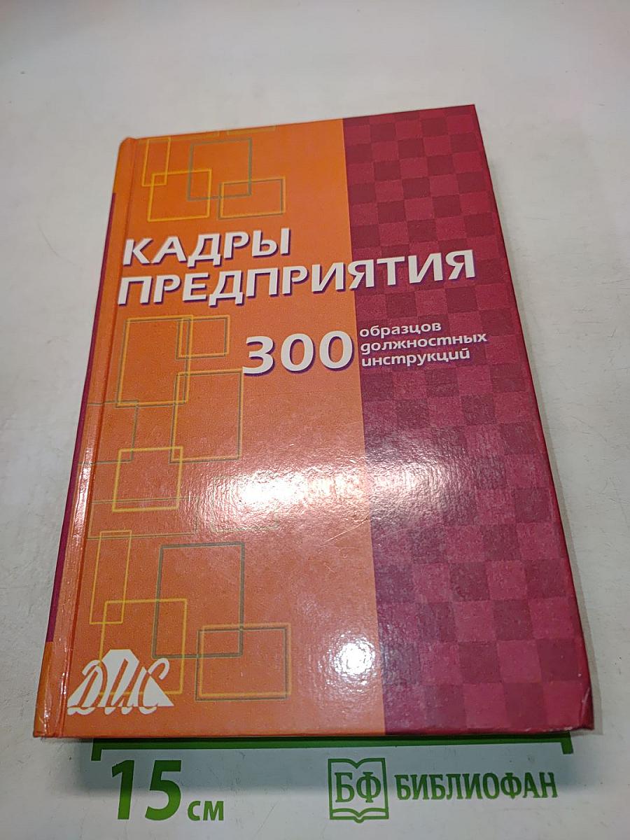 Кадры предприятия: 300 образцов должностных инструкций. Практическое пособие