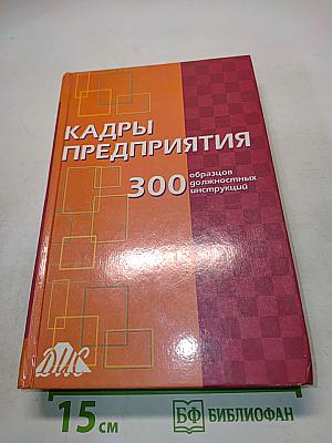 Кадры предприятия: 300 образцов должностных инструкций. Практическое пособие