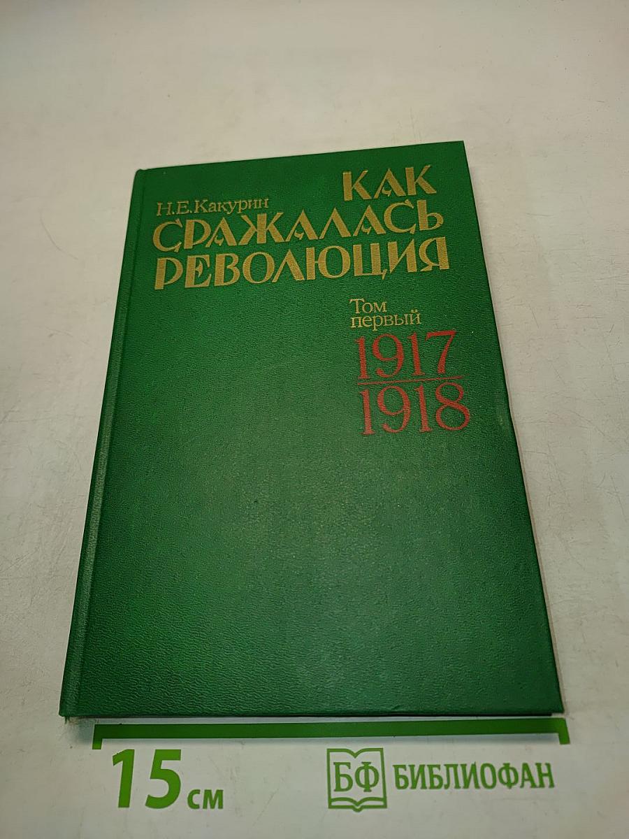 Как сражалась революция. Том первый. 1917-1918 гг.