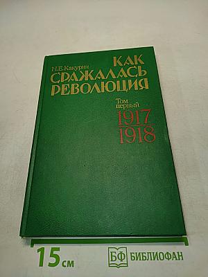 Как сражалась революция. Том первый. 1917-1918 гг.