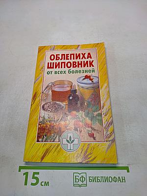 Облепиха, шиповник от всех болезней