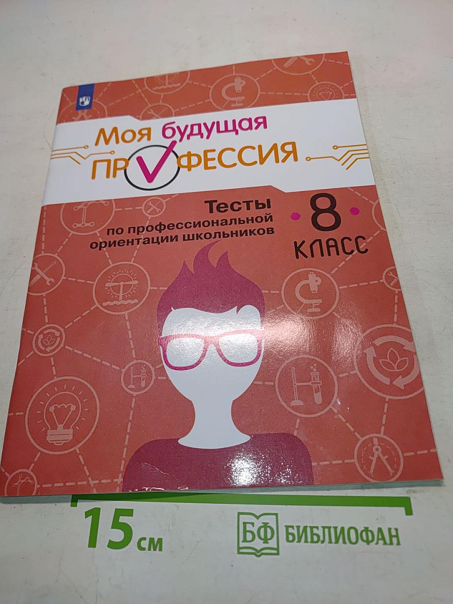 Моя будущая профессия. Тесты по профессиональной ориентации школьников. 8 класс