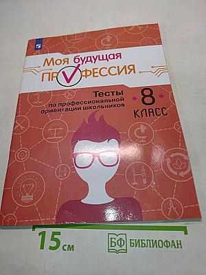 Моя будущая профессия. Тесты по профессиональной ориентации школьников. 8 класс