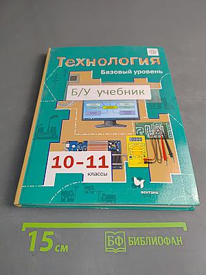Технология. Базовый уровень. Учебник для учащихся общеобразовательных организаций. 10-11 классы