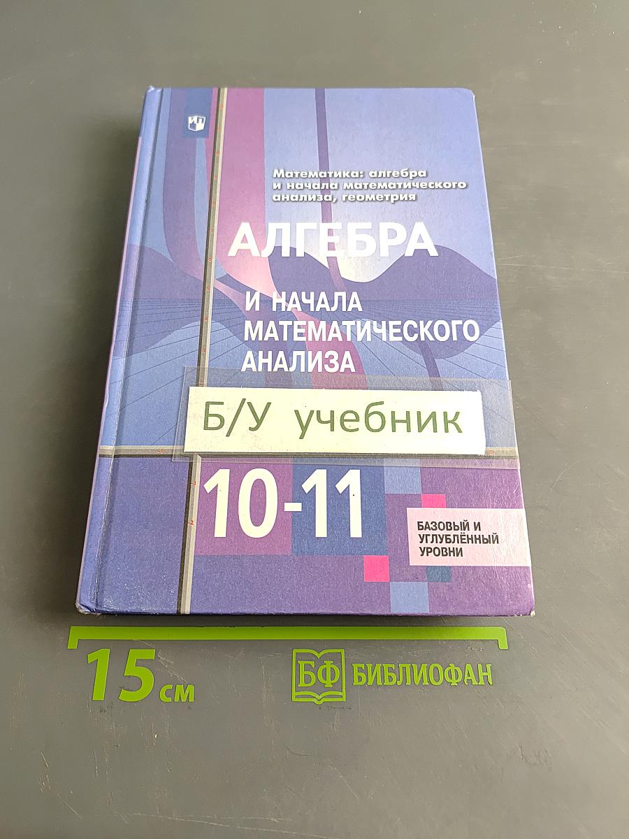 Алгебра и начала математического анализа. 10-11 классы. Базовый и углубленный уровни. Учебник