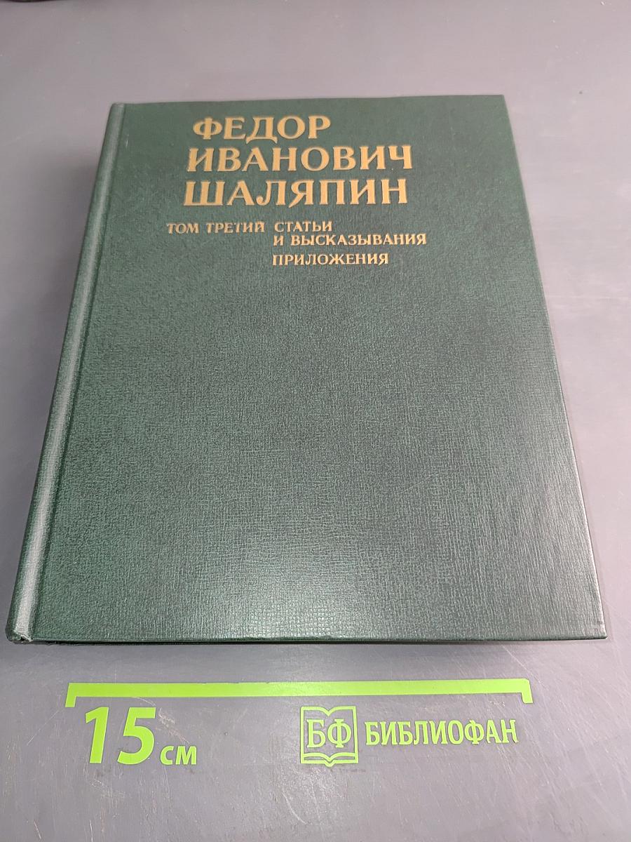 Федор Иванович Шаляпин. Том третий. Статьи и высказывания. Приложения