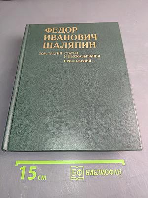 Федор Иванович Шаляпин. Том третий. Статьи и высказывания. Приложения