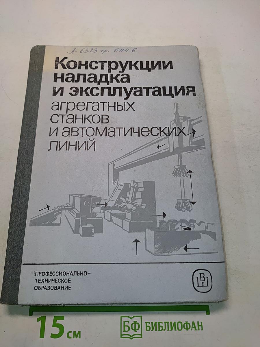 Конструкции, наладка и эксплуатация агрегатных станков и автоматических линий