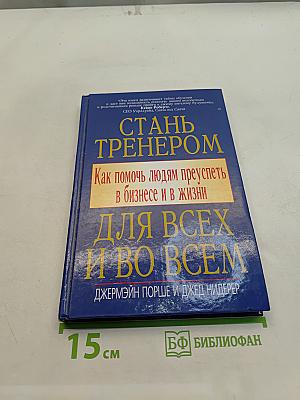 Стань тренером для всех и во всем. Как помочь людям преуспеть в бизнесе и в жизни