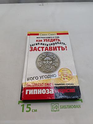 Жесткая книга о том, как убедить, загипнотизировать, заставить кого угодно. Маленькая книга сильнейших приемов гипноза и воздействия