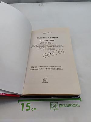 Жесткая книга о том, как убедить, загипнотизировать, заставить кого угодно. Маленькая книга сильнейших приемов гипноза и воздействия