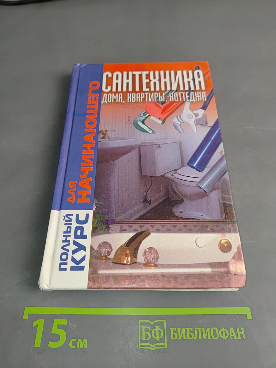 Сантехника. Полный курс для начинающего. Дома, квартиры, коттеджа